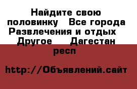 Найдите свою половинку - Все города Развлечения и отдых » Другое   . Дагестан респ.